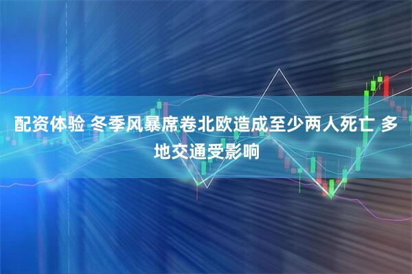 配资体验 冬季风暴席卷北欧造成至少两人死亡 多地交通受影响