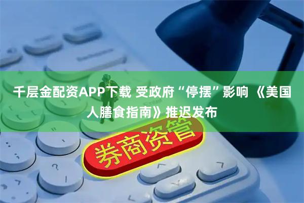 千层金配资APP下载 受政府“停摆”影响 《美国人膳食指南》推迟发布