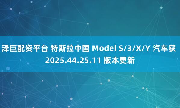 泽巨配资平台 特斯拉中国 Model S/3/X/Y 汽车获 2025.44.25.11 版本更新