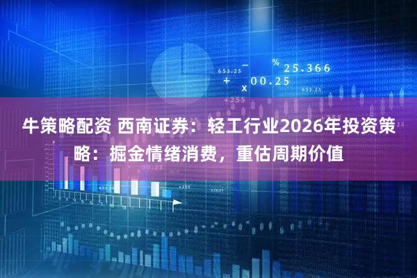 牛策略配资 西南证券：轻工行业2026年投资策略：掘金情绪消费，重估周期价值
