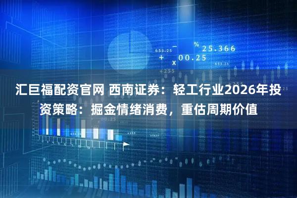 汇巨福配资官网 西南证券：轻工行业2026年投资策略：掘金情绪消费，重估周期价值