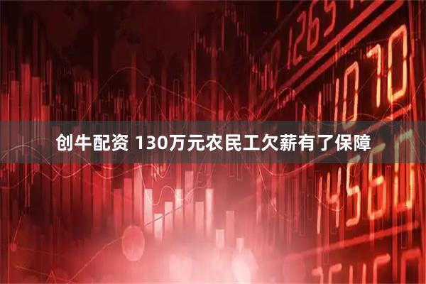 创牛配资 130万元农民工欠薪有了保障