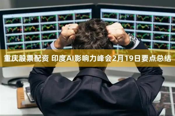 重庆股票配资 印度AI影响力峰会2月19日要点总结
