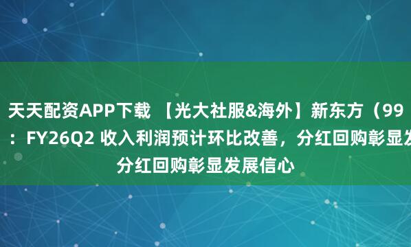 天天配资APP下载 【光大社服&海外】新东方（9901.HK）：FY26Q2 收入利润预计环比改善，分红回购彰显发展信心